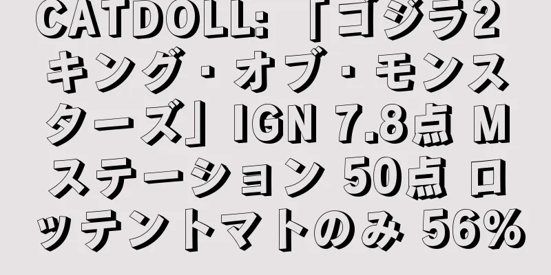 CATDOLL: 「ゴジラ2 キング・オブ・モンスターズ」IGN 7.8点 Mステーション 50点 ロッテントマトのみ 56%
