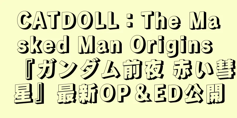 CATDOLL：The Masked Man Origins 『ガンダム前夜 赤い彗星』最新OP＆ED公開