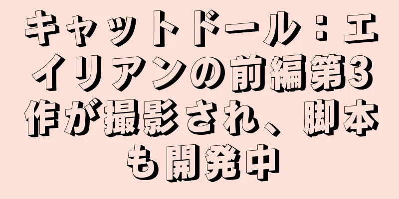 キャットドール：エイリアンの前編第3作が撮影され、脚本も開発中