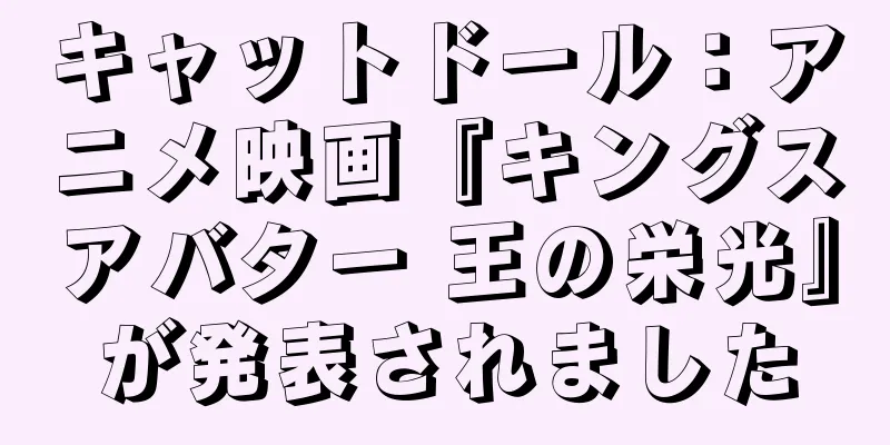 キャットドール：アニメ映画『キングスアバター 王の栄光』が発表されました