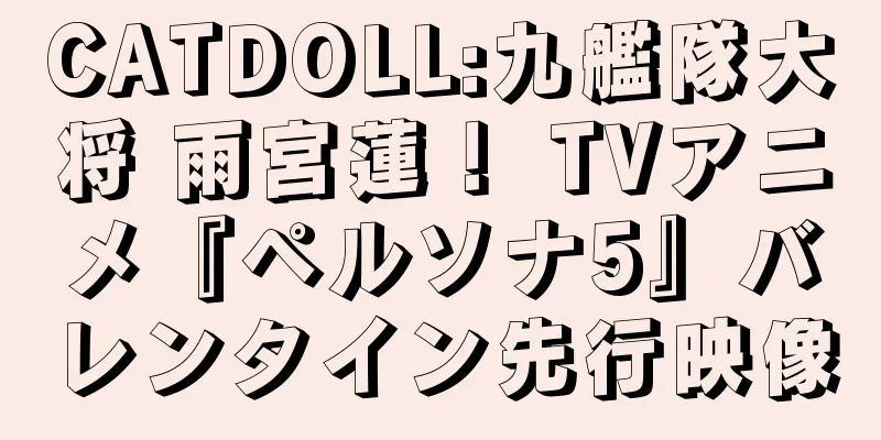 CATDOLL:九艦隊大将 雨宮蓮！ TVアニメ『ペルソナ5』バレンタイン先行映像