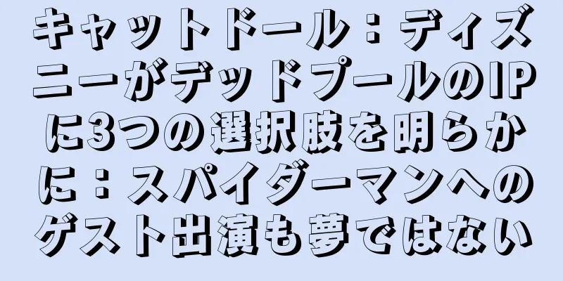 キャットドール：ディズニーがデッドプールのIPに3つの選択肢を明らかに：スパイダーマンへのゲスト出演も夢ではない