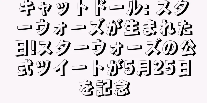 キャットドール: スターウォーズが生まれた日!スターウォーズの公式ツイートが5月25日を記念