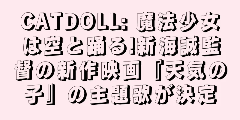 CATDOLL: 魔法少女は空と踊る!新海誠監督の新作映画『天気の子』の主題歌が決定