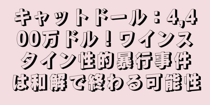 キャットドール：4,400万ドル！ワインスタイン性的暴行事件は和解で終わる可能性