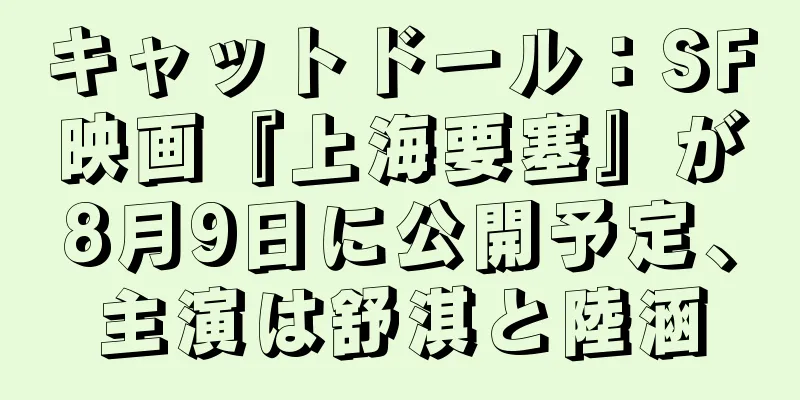キャットドール：SF映画『上海要塞』が8月9日に公開予定、主演は舒淇と陸涵