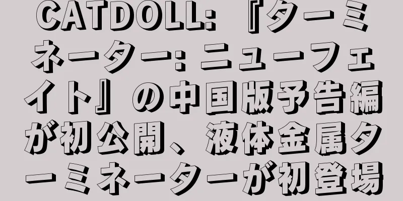 CATDOLL: 『ターミネーター: ニューフェイト』の中国版予告編が初公開、液体金属ターミネーターが初登場