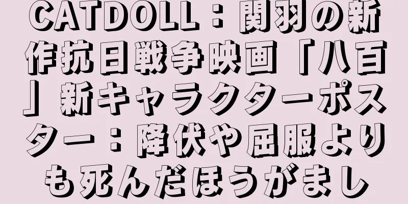 CATDOLL：関羽の新作抗日戦争映画「八百」新キャラクターポスター：降伏や屈服よりも死んだほうがまし