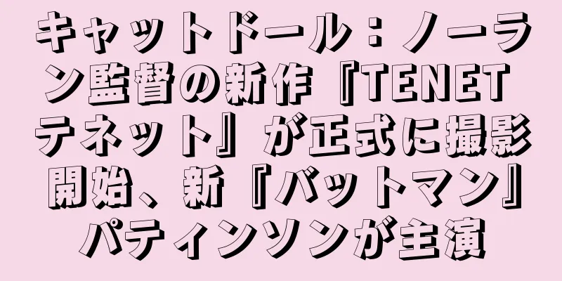 キャットドール：ノーラン監督の新作『TENET テネット』が正式に撮影開始、新『バットマン』パティンソンが主演