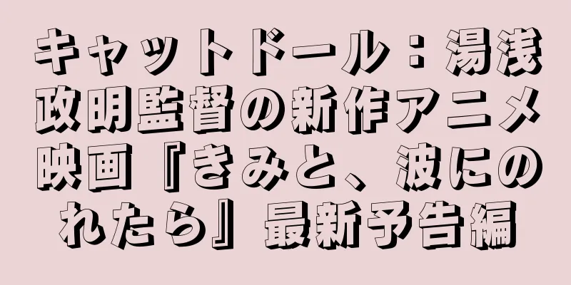 キャットドール：湯浅政明監督の新作アニメ映画『きみと、波にのれたら』最新予告編
