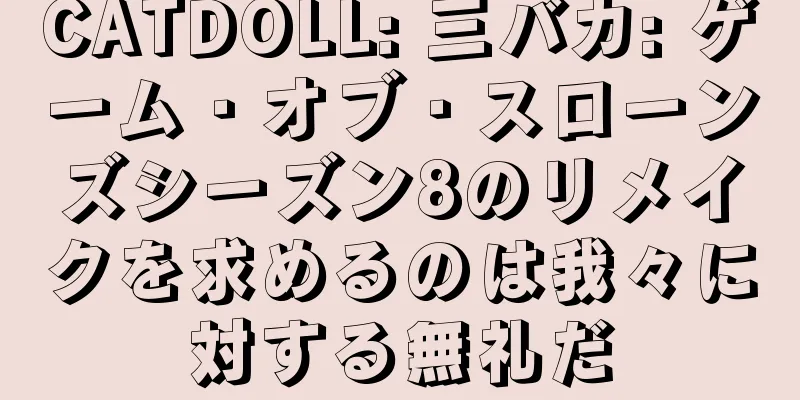 CATDOLL: 三バカ: ゲーム・オブ・スローンズシーズン8のリメイクを求めるのは我々に対する無礼だ