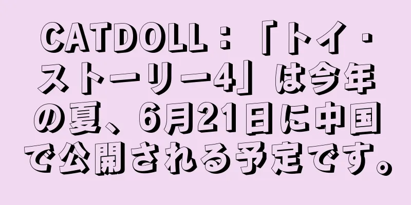 CATDOLL：「トイ・ストーリー4」は今年の夏、6月21日に中国で公開される予定です。