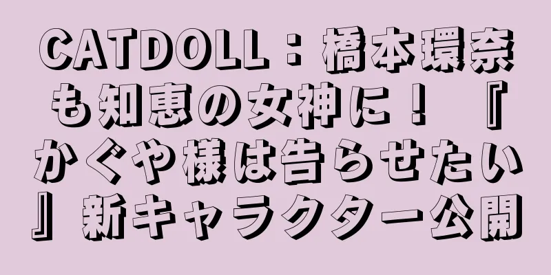 CATDOLL：橋本環奈も知恵の女神に！ 『かぐや様は告らせたい』新キャラクター公開