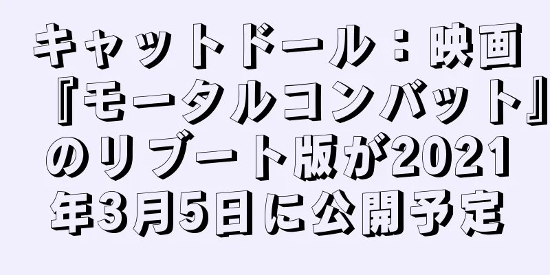 キャットドール：映画『モータルコンバット』のリブート版が2021年3月5日に公開予定