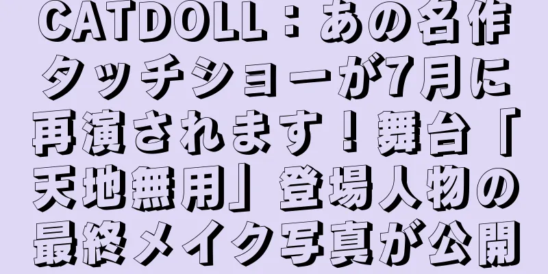 CATDOLL：あの名作タッチショーが7月に再演されます！舞台「天地無用」登場人物の最終メイク写真が公開