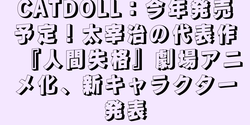 CATDOLL：今年発売予定！太宰治の代表作『人間失格』劇場アニメ化、新キャラクター発表