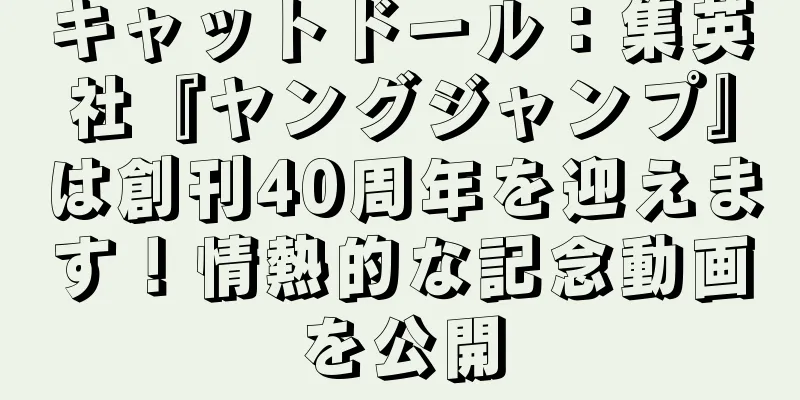 キャットドール：集英社『ヤングジャンプ』は創刊40周年を迎えます！情熱的な記念動画を公開