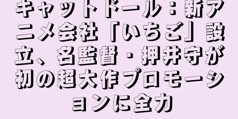 キャットドール：新アニメ会社「いちご」設立、名監督・押井守が初の超大作プロモーションに全力