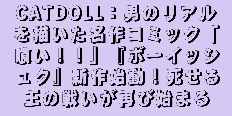 CATDOLL：男のリアルを描いた名作コミック「喰い！！」『ボーイッシュク』新作始動！死せる王の戦いが再び始まる