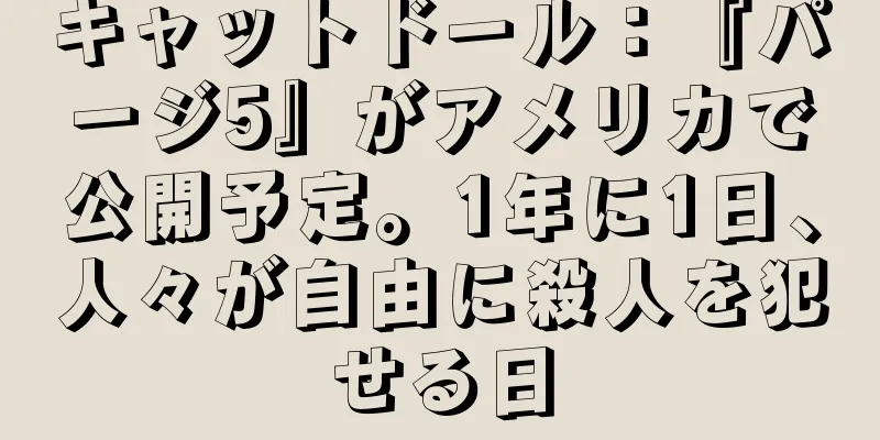 キャットドール：『パージ5』がアメリカで公開予定。1年に1日、人々が自由に殺人を犯せる日