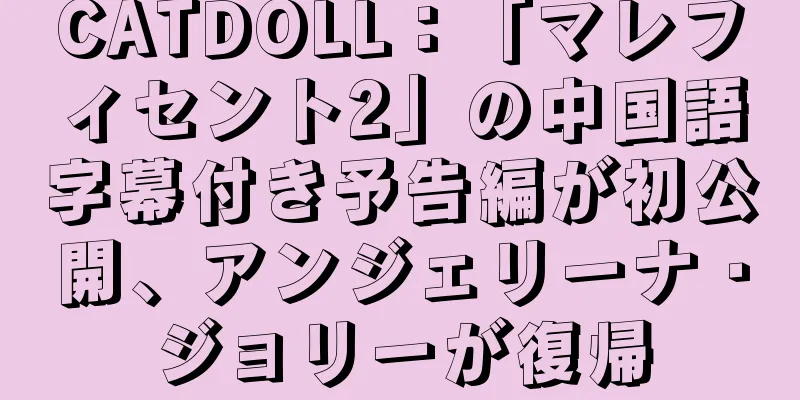 CATDOLL：「マレフィセント2」の中国語字幕付き予告編が初公開、アンジェリーナ・ジョリーが復帰