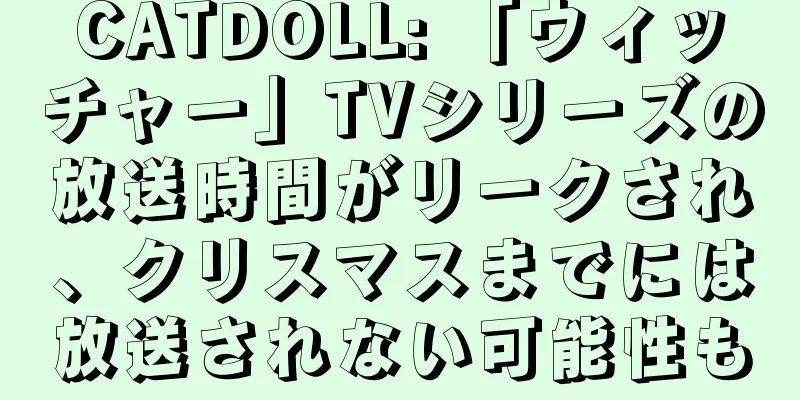 CATDOLL: 「ウィッチャー」TVシリーズの放送時間がリークされ、クリスマスまでには放送されない可能性も