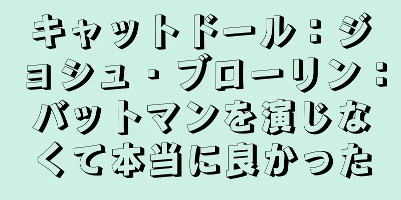 キャットドール：ジョシュ・ブローリン：バットマンを演じなくて本当に良かった