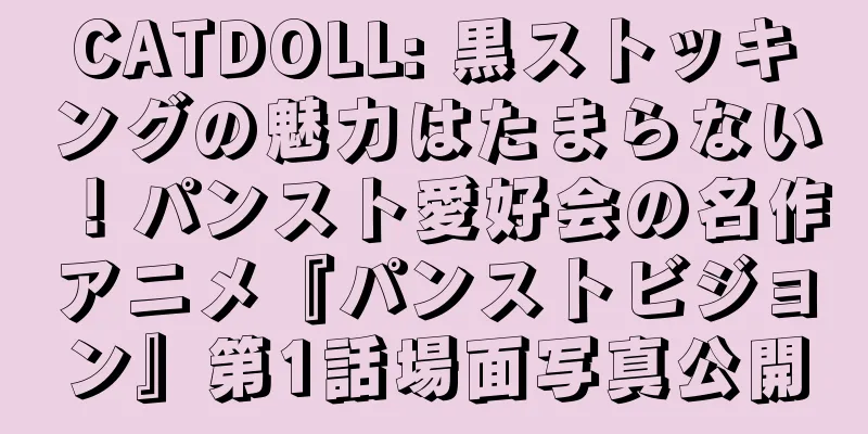CATDOLL: 黒ストッキングの魅力はたまらない！パンスト愛好会の名作アニメ『パンストビジョン』第1話場面写真公開