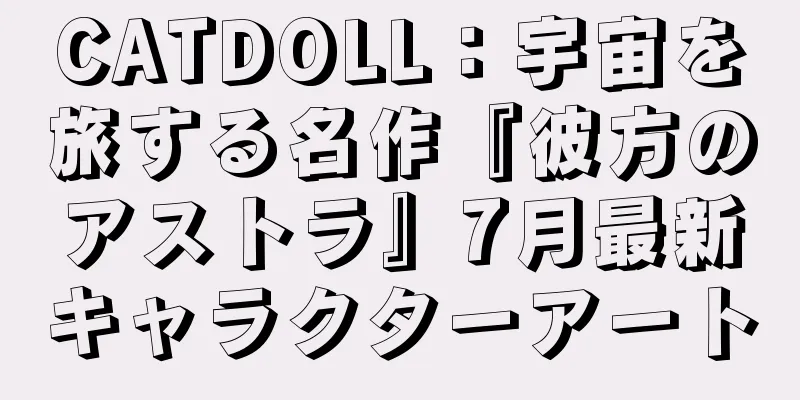 CATDOLL：宇宙を旅する名作『彼方のアストラ』7月最新キャラクターアート