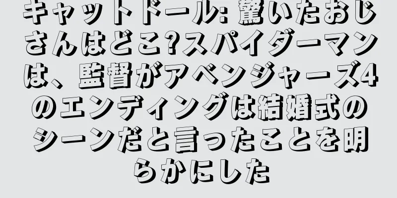 キャットドール: 驚いたおじさんはどこ?スパイダーマンは、監督がアベンジャーズ4のエンディングは結婚式のシーンだと言ったことを明らかにした