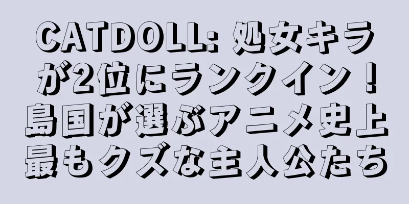 CATDOLL: 処女キラが2位にランクイン！島国が選ぶアニメ史上最もクズな主人公たち