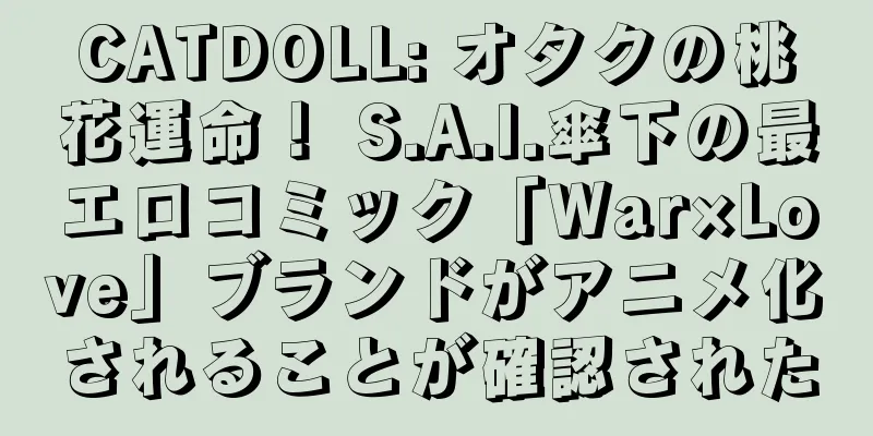 CATDOLL: オタクの桃花運命！ S.A.I.傘下の最エロコミック「War×Love」ブランドがアニメ化されることが確認された