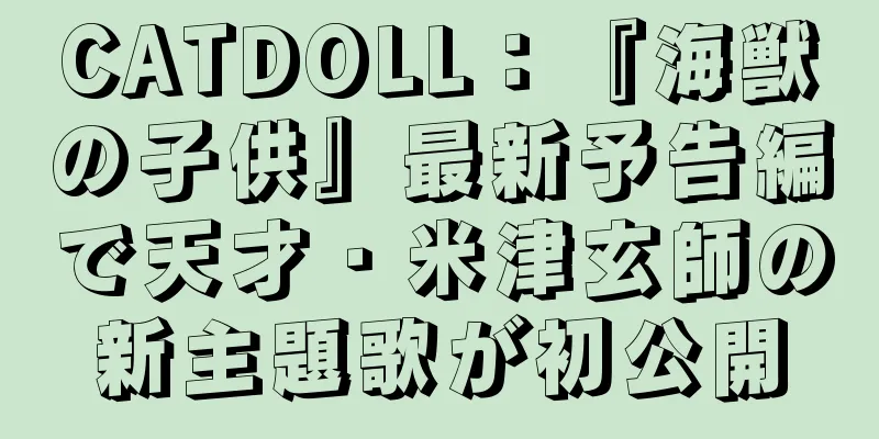 CATDOLL：『海獣の子供』最新予告編で天才・米津玄師の新主題歌が初公開