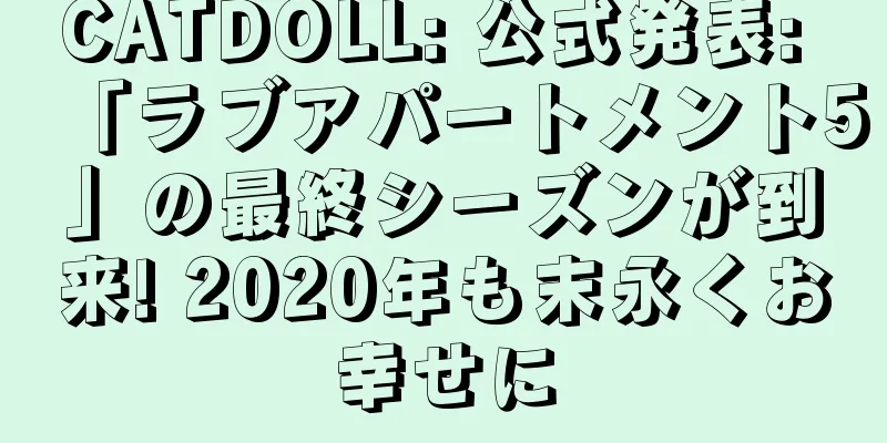 CATDOLL: 公式発表: 「ラブアパートメント5」の最終シーズンが到来! 2020年も末永くお幸せに