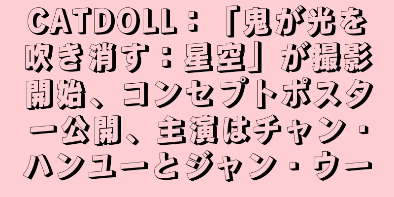 CATDOLL：「鬼が光を吹き消す：星空」が撮影開始、コンセプトポスター公開、主演はチャン・ハンユーとジャン・ウー