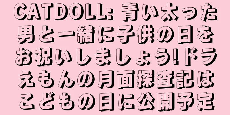 CATDOLL: 青い太った男と一緒に子供の日をお祝いしましょう!ドラえもんの月面探査記はこどもの日に公開予定