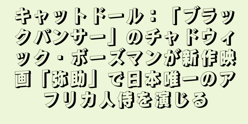 キャットドール：「ブラックパンサー」のチャドウィック・ボーズマンが新作映画「弥助」で日本唯一のアフリカ人侍を演じる