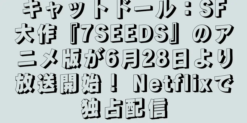 キャットドール：SF大作『7SEEDS』のアニメ版が6月28日より放送開始！ Netflixで独占配信