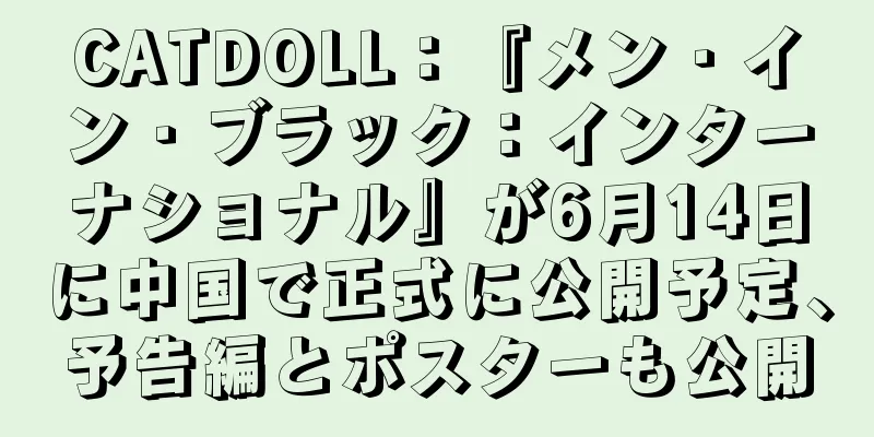 CATDOLL：『メン・イン・ブラック：インターナショナル』が6月14日に中国で正式に公開予定、予告編とポスターも公開