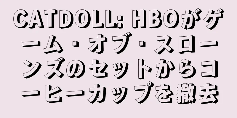 CATDOLL: HBOがゲーム・オブ・スローンズのセットからコーヒーカップを撤去