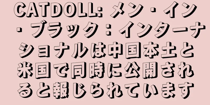 CATDOLL: メン・イン・ブラック：インターナショナルは中国本土と米国で同時に公開されると報じられています
