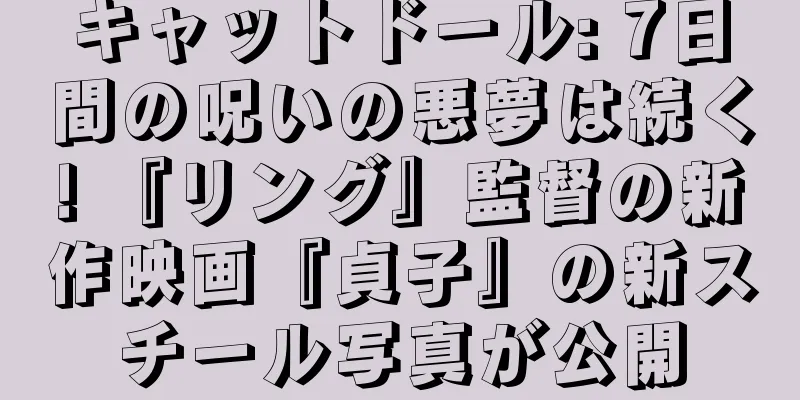 キャットドール: 7日間の呪いの悪夢は続く! 『リング』監督の新作映画『貞子』の新スチール写真が公開