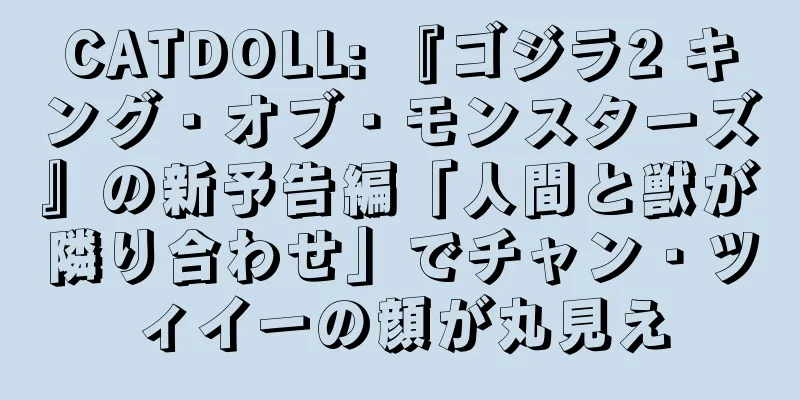 CATDOLL: 『ゴジラ2 キング・オブ・モンスターズ』の新予告編「人間と獣が隣り合わせ」でチャン・ツィイーの顔が丸見え
