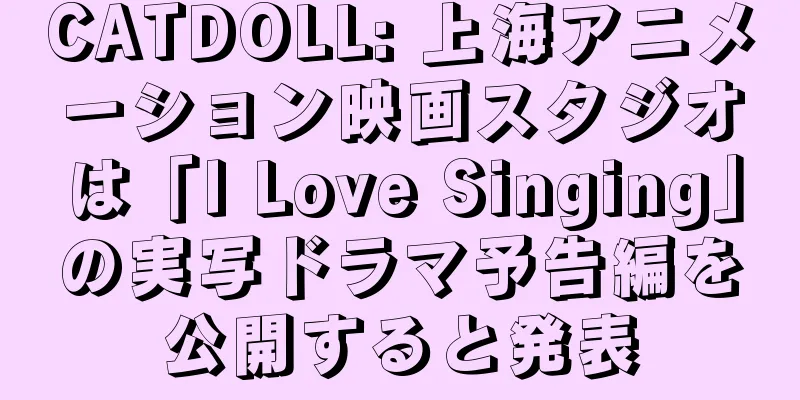 CATDOLL: 上海アニメーション映画スタジオは「I Love Singing」の実写ドラマ予告編を公開すると発表