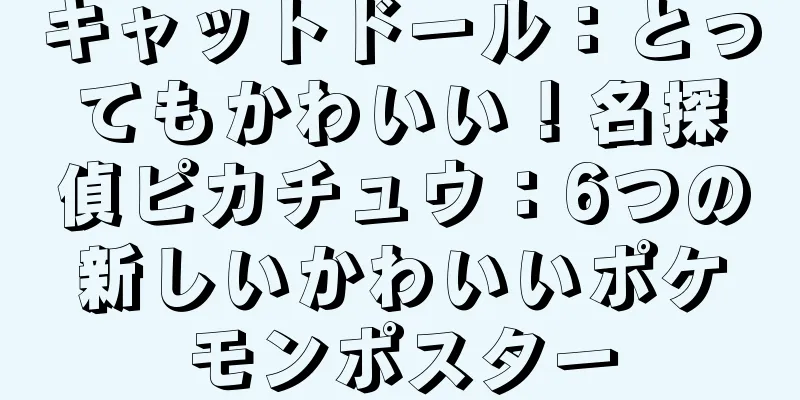 キャットドール：とってもかわいい！名探偵ピカチュウ：6つの新しいかわいいポケモンポスター