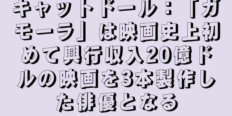 キャットドール：「ガモーラ」は映画史上初めて興行収入20億ドルの映画を3本製作した俳優となる