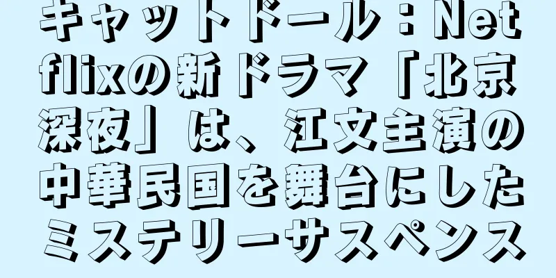 キャットドール：Netflixの新ドラマ「北京深夜」は、江文主演の中華民国を舞台にしたミステリーサスペンス