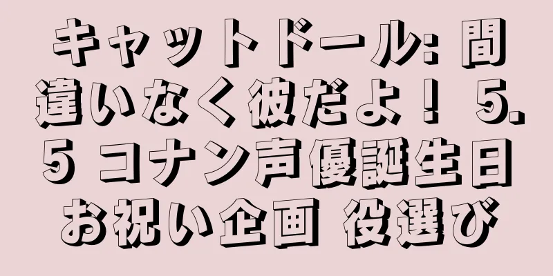 キャットドール: 間違いなく彼だよ！ 5.5 コナン声優誕生日お祝い企画 役選び