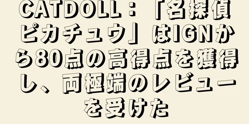 CATDOLL：「名探偵ピカチュウ」はIGNから80点の高得点を獲得し、両極端のレビューを受けた