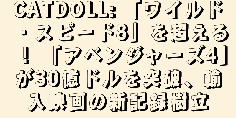 CATDOLL: 「ワイルド・スピード8」を超える！ 「アベンジャーズ4」が30億ドルを突破、輸入映画の新記録樹立